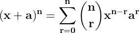 \dpi{150} \mathbf{(x+a)^{n}= \sum_{r=0}^{n}\binom{n}{r}x^{n-r}a^{r}}